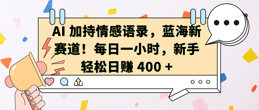 AI加持情感语录，蓝海新赛道！每日一小时，新手轻松日赚 400 +69网创吧-网创项目资源站-副业项目-创业项目-搞钱项目69网创吧