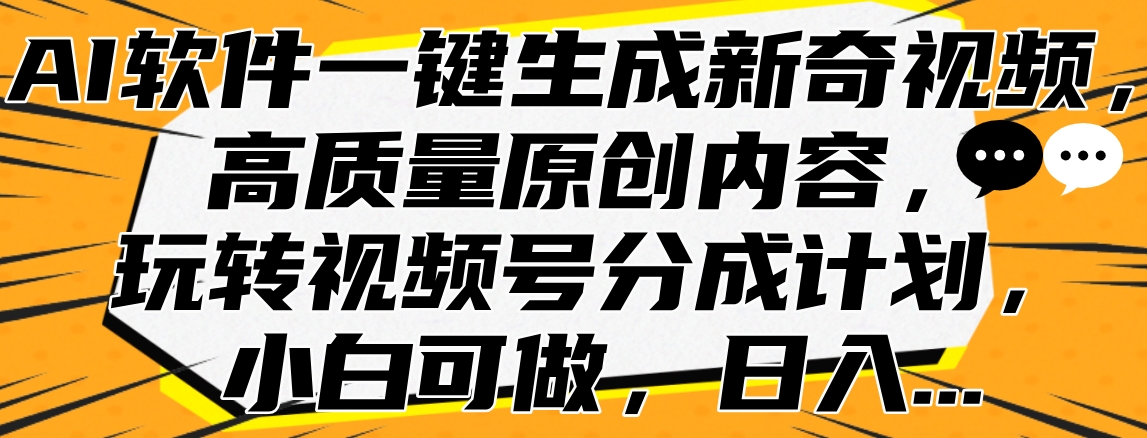 AI软件一键生成新奇视频，高质量原创内容，玩转视频号分成计划，小白可做，日入…69网创吧-网创项目资源站-副业项目-创业项目-搞钱项目69网创吧