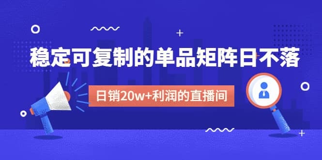 某电商线下课程，稳定可复制的单品矩阵日不落，做一个日销20w+利润的直播间69网创吧-网创项目资源站-副业项目-创业项目-搞钱项目69网创吧