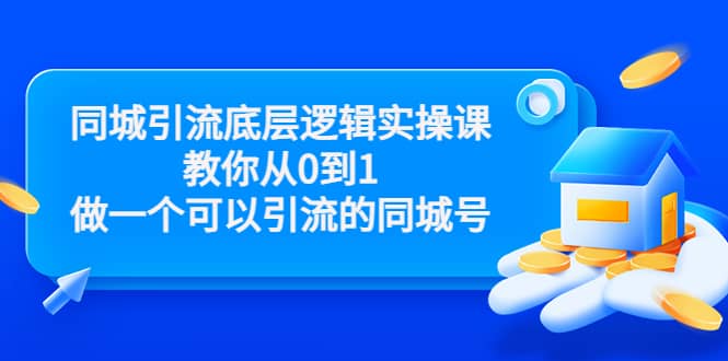 同城引流底层逻辑实操课，教你从0到1做一个可以引流的同城号（价值4980）69网创吧-网创项目资源站-副业项目-创业项目-搞钱项目69网创吧