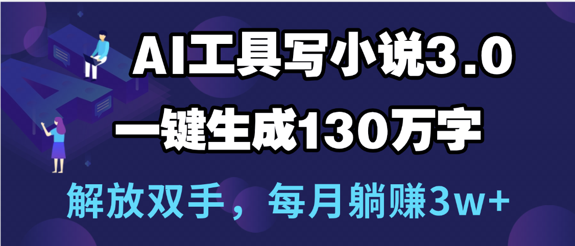 用AI工具写小说3.0，一键生成130万字，解放双手，每月躺赚3w+69网创吧-网创项目资源站-副业项目-创业项目-搞钱项目69网创吧