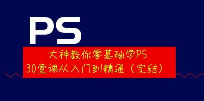 大神教你零基础学PS，30堂课从入门到精通（完结）69网创吧-网创项目资源站-副业项目-创业项目-搞钱项目69网创吧