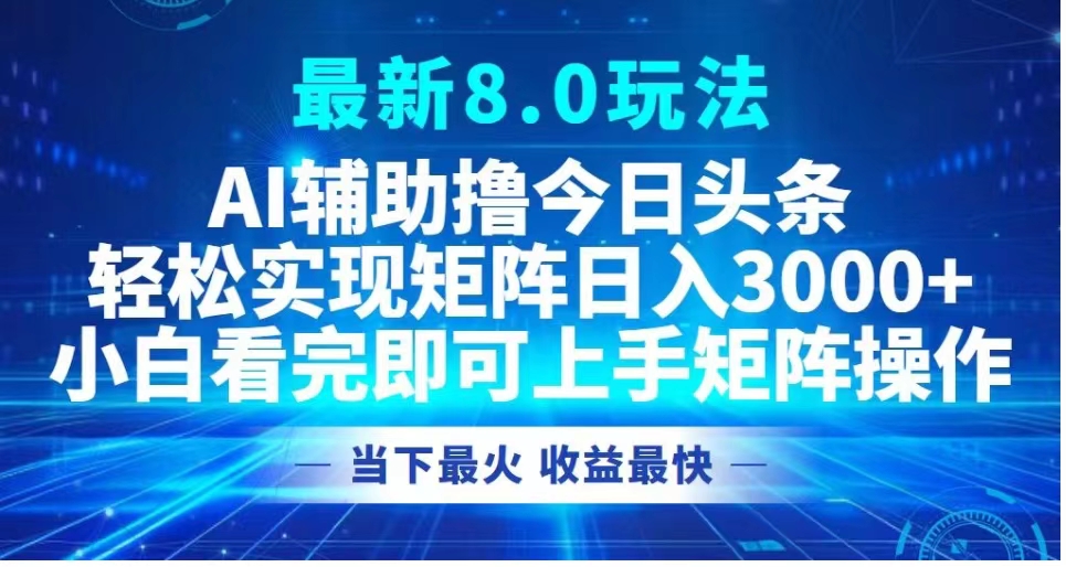 最新8.0玩法 AI辅助撸今日头条轻松实现矩阵日入3000+小白看完即可上手矩阵操作当下最火 收益最快69网创吧-网创项目资源站-副业项目-创业项目-搞钱项目69网创吧