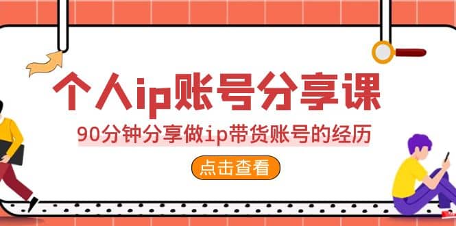 2023个人ip账号分享课,90分钟分享做ip带货账号的经历69网创吧-网创项目资源站-副业项目-创业项目-搞钱项目69网创吧
