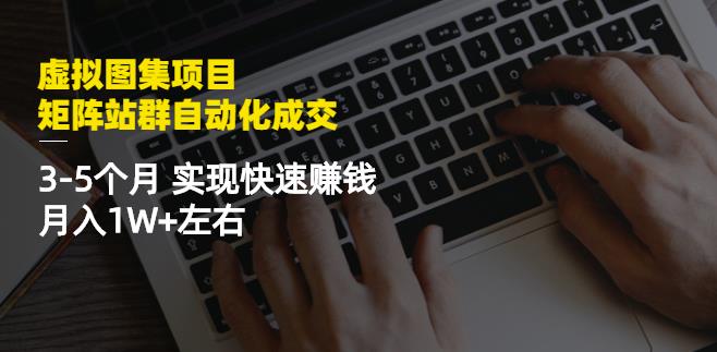 虚拟图集项目：矩阵站群自动化成交，3-5个月实现快速赚钱月入1W+左右69网创吧-网创项目资源站-副业项目-创业项目-搞钱项目69网创吧