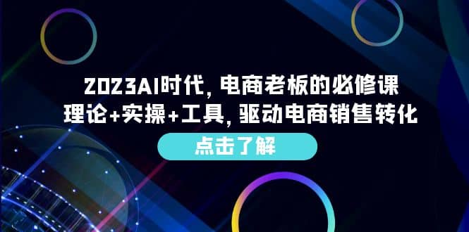 2023AI·时代，电商老板的必修课，理论+实操+工具，驱动电商销售转化69网创吧-网创项目资源站-副业项目-创业项目-搞钱项目69网创吧
