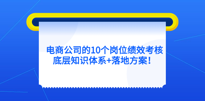 电商公司的10个岗位绩效考核的底层知识体系+落地方案69网创吧-网创项目资源站-副业项目-创业项目-搞钱项目69网创吧