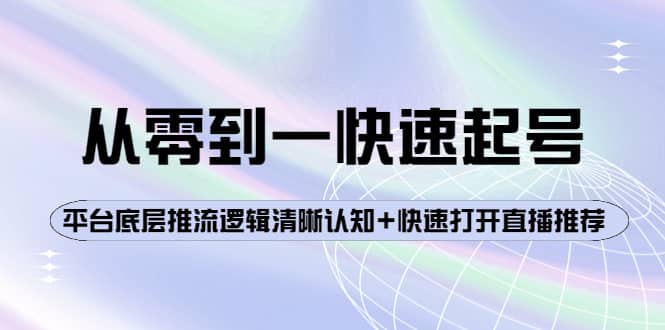 从零到一快速起号：平台底层推流逻辑清晰认知+快速打开直播推荐69网创吧-网创项目资源站-副业项目-创业项目-搞钱项目69网创吧