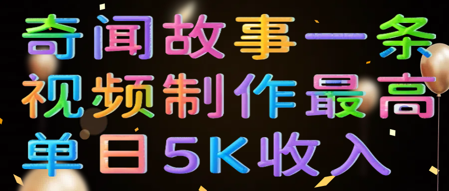 奇闻故事一条视频制作最高单日5K收入69网创吧-网创项目资源站-副业项目-创业项目-搞钱项目69网创吧