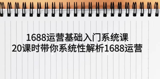 1688运营基础入门系统课，20课时带你系统性解析1688运营69网创吧-网创项目资源站-副业项目-创业项目-搞钱项目69网创吧
