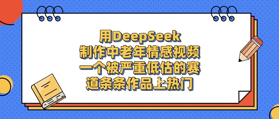 用DeepSeek制作中老年情感视频，条条作品上热门，一个被严重低估的赛道69网创吧-网创项目资源站-副业项目-创业项目-搞钱项目69网创吧