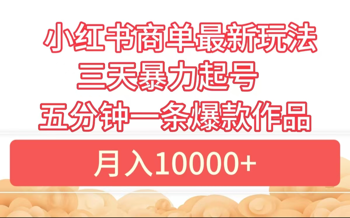 小红书商单最新玩法 3天暴力起号 5分钟一条爆款作品 月入10000+69网创吧-网创项目资源站-副业项目-创业项目-搞钱项目69网创吧