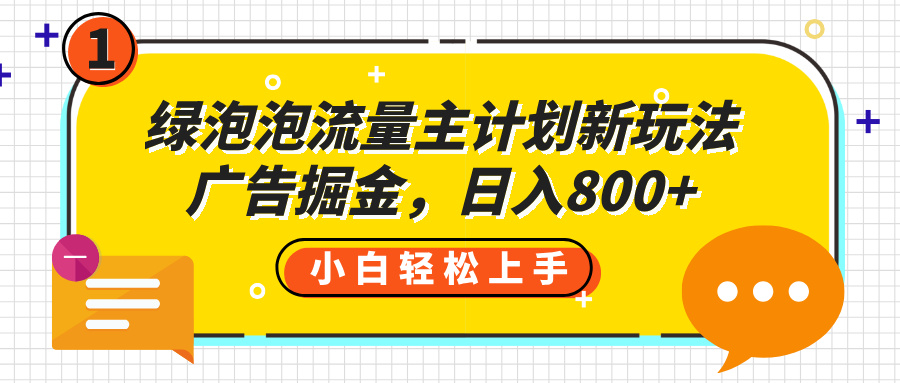 绿泡泡流量主计划新玩法，广告掘金，日入800+69网创吧-网创项目资源站-副业项目-创业项目-搞钱项目69网创吧
