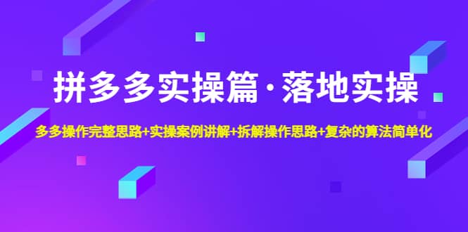 拼多多实操篇·落地实操 完整思路+实操案例+拆解操作思路+复杂的算法简单化69网创吧-网创项目资源站-副业项目-创业项目-搞钱项目69网创吧
