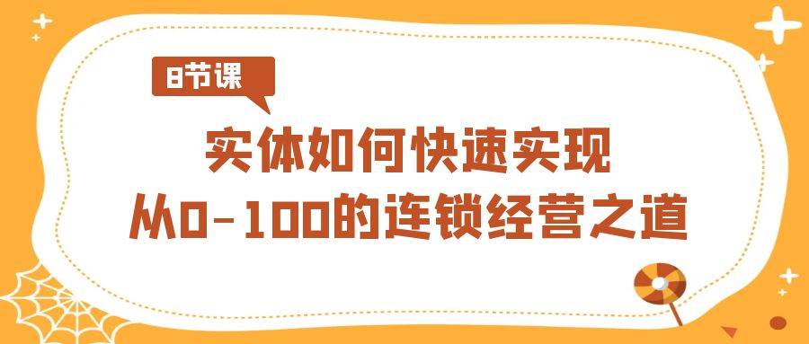 实体·如何快速实现从0-100的连锁经营之道（8节视频课）69网创吧-网创项目资源站-副业项目-创业项目-搞钱项目69网创吧