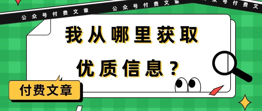 某付费文章《我从哪里获取优质信息？》69网创吧-网创项目资源站-副业项目-创业项目-搞钱项目69网创吧