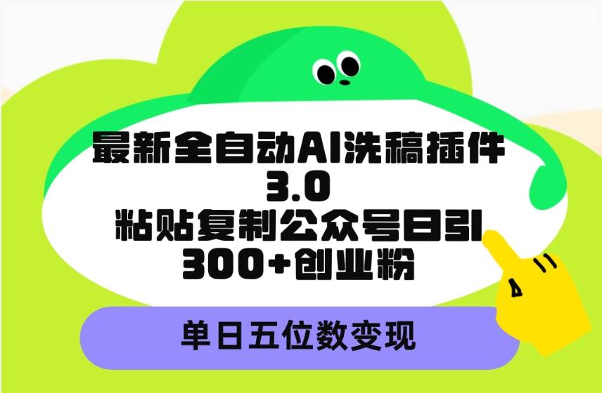 最新全自动AI洗稿插件3.0，粘贴复制公众号日引300+创业粉，单日五位数变现69网创吧-网创项目资源站-副业项目-创业项目-搞钱项目69网创吧