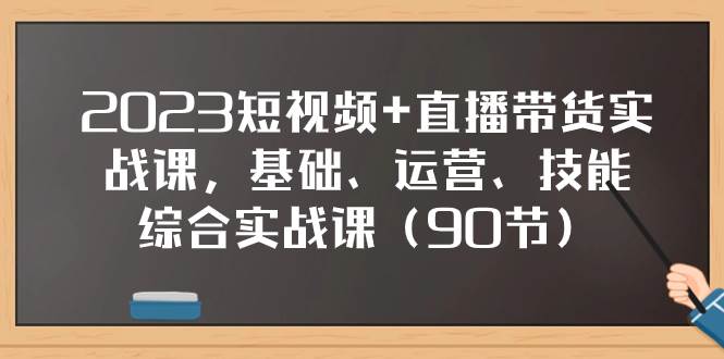 2023短视频+直播带货实战课,基础、运营、技能综合实操课(90节)69网创吧-网创项目资源站-副业项目-创业项目-搞钱项目69网创吧