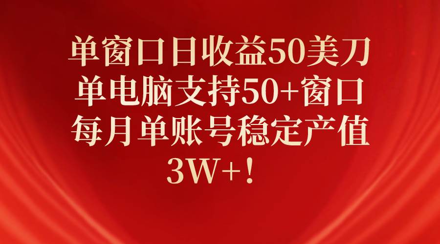 单窗口日收益50美刀，单电脑支持50+窗口，每月单账号稳定产值3W+！69网创吧-网创项目资源站-副业项目-创业项目-搞钱项目69网创吧