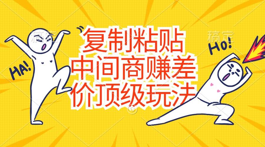 复制粘贴，中间商赚差价顶级玩法，零成本，硬通货69网创吧-网创项目资源站-副业项目-创业项目-搞钱项目69网创吧