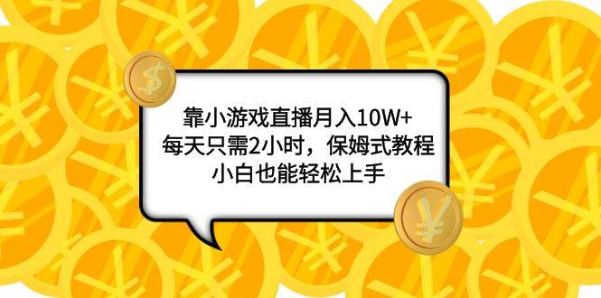 靠小游戏直播月入10W+，每天只需2小时，保姆式教程，小白也能轻松上手69网创吧-网创项目资源站-副业项目-创业项目-搞钱项目69网创吧