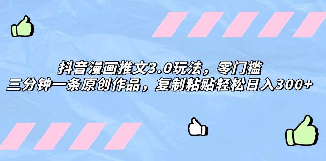 抖音漫画推文3.0玩法，零门槛，三分钟一条原创作品，复制粘贴轻松日入300+69网创吧-网创项目资源站-副业项目-创业项目-搞钱项目69网创吧