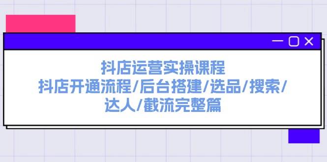 抖店运营实操课程：抖店开通流程/后台搭建/选品/搜索/达人/截流完整篇69网创吧-网创项目资源站-副业项目-创业项目-搞钱项目69网创吧