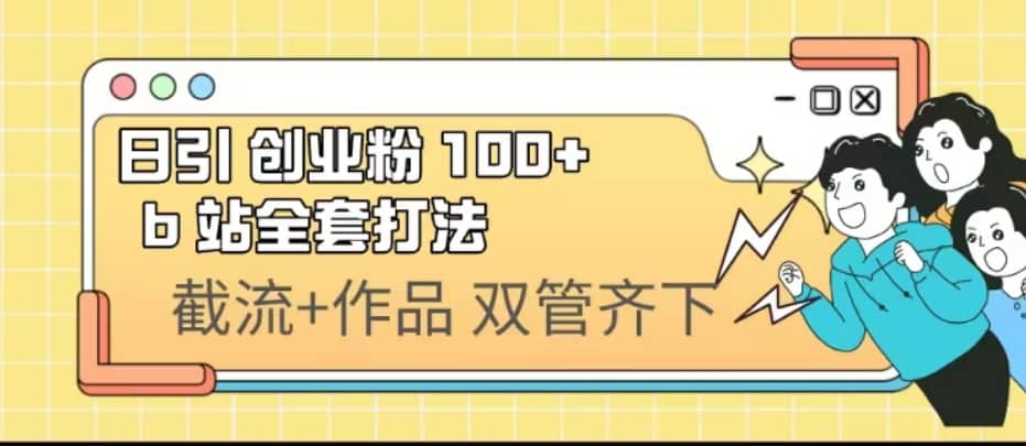日引创业粉 100+ b 站全套打法【实操视频】69网创吧-网创项目资源站-副业项目-创业项目-搞钱项目69网创吧