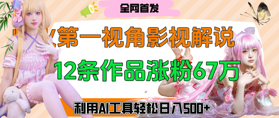 爆火第一人称视角影视解说,12条作品涨粉67万,巧用AI工具,轻松日入500+69网创吧-网创项目资源站-副业项目-创业项目-搞钱项目69网创吧