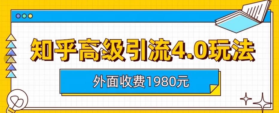 外面收费1980知乎高级引流4.0玩法，纯实操课程【揭秘】69网创吧-网创项目资源站-副业项目-创业项目-搞钱项目69网创吧