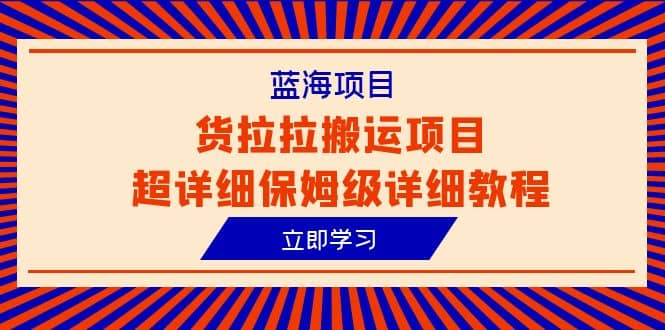 蓝海项目，货拉拉搬运项目超详细保姆级详细教程（6节课）69网创吧-网创项目资源站-副业项目-创业项目-搞钱项目69网创吧