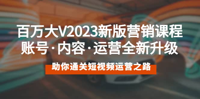 百万大V2023新版营销课 账号·内容·运营全新升级 通关短视频运营之路69网创吧-网创项目资源站-副业项目-创业项目-搞钱项目69网创吧