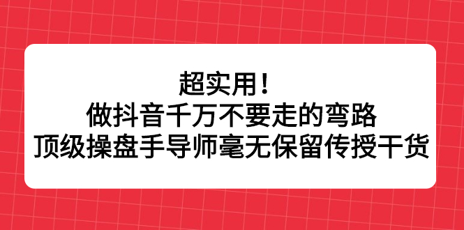 超实用！做抖音千万不要走的弯路，顶级操盘手导师毫无保留传授干货69网创吧-网创项目资源站-副业项目-创业项目-搞钱项目69网创吧
