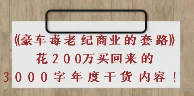 《豪车毒老纪 商业的套路》花200万买回来的，3000字年度干货内容69网创吧-网创项目资源站-副业项目-创业项目-搞钱项目69网创吧