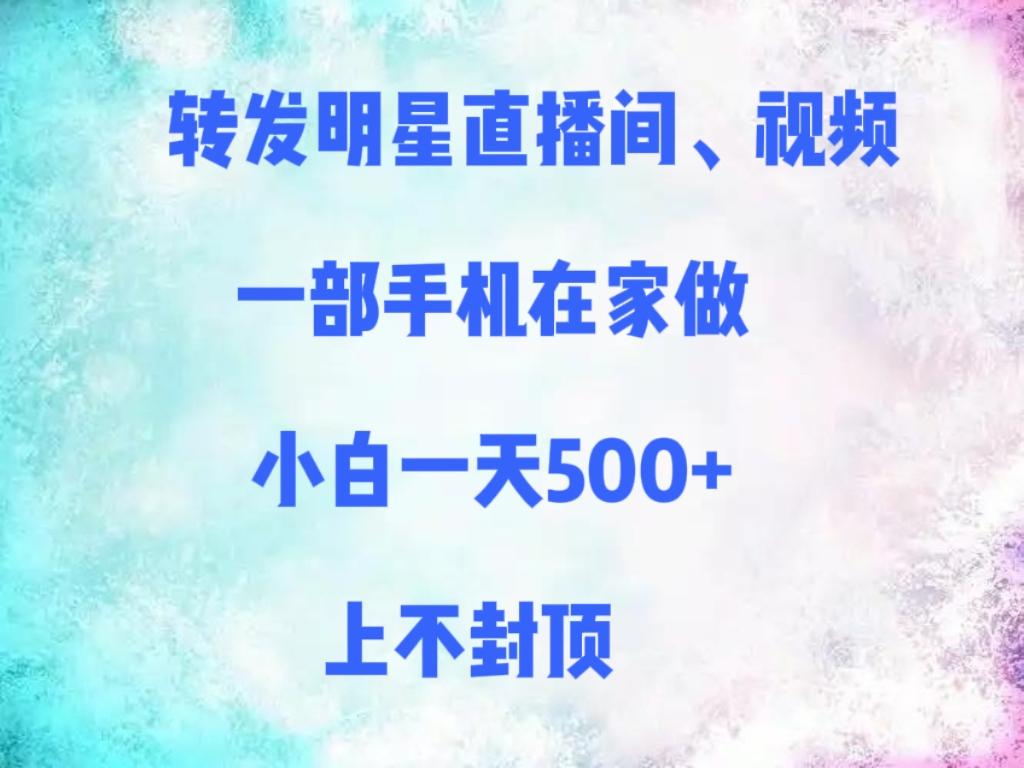 转发明星直播间、视频,一部手机在家做,小白一天500+,上不封顶69网创吧-网创项目资源站-副业项目-创业项目-搞钱项目69网创吧