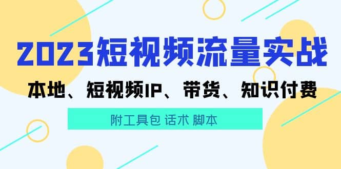 2023短视频流量实战 本地、短视频IP、带货、知识付费69网创吧-网创项目资源站-副业项目-创业项目-搞钱项目69网创吧