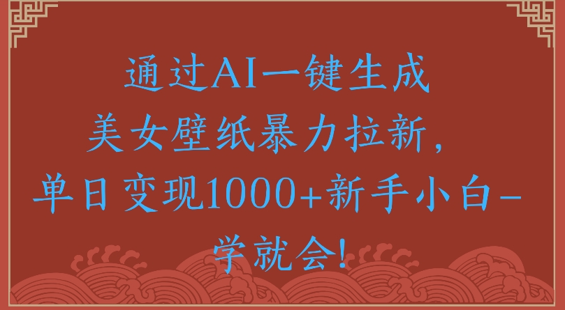 通过AI一键生成美女壁纸暴力拉新单日变现1000+新手小白一学就会!69网创吧-网创项目资源站-副业项目-创业项目-搞钱项目69网创吧