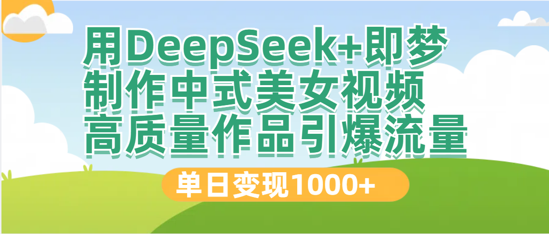 DeepSeek+即梦制作中式美女视频，高质量作品引爆流量，单日变现1000+69网创吧-网创项目资源站-副业项目-创业项目-搞钱项目69网创吧