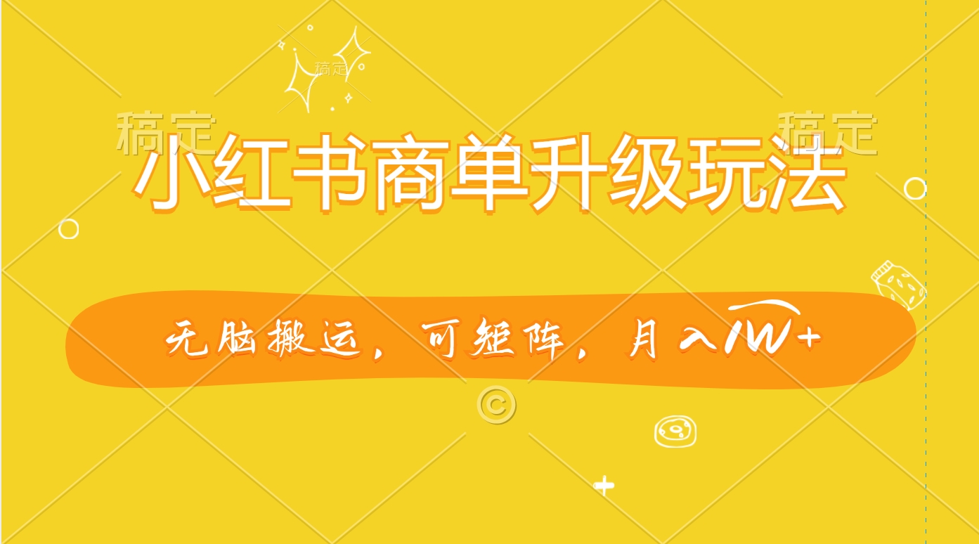 小红书商单升级玩法，无脑搬运，可矩阵，月入1W+69网创吧-网创项目资源站-副业项目-创业项目-搞钱项目69网创吧