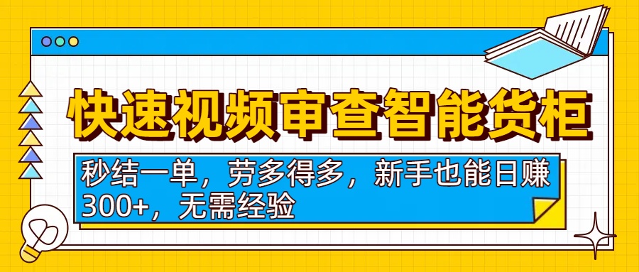快速视频审查智能货柜，秒结一单，劳多得多，新手也能日赚300+，无需经验69网创吧-网创项目资源站-副业项目-创业项目-搞钱项目69网创吧