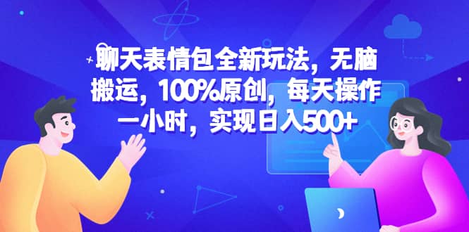 聊天表情包全新玩法，无脑搬运，100%原创，每天操作一小时，实现日入500+69网创吧-网创项目资源站-副业项目-创业项目-搞钱项目69网创吧