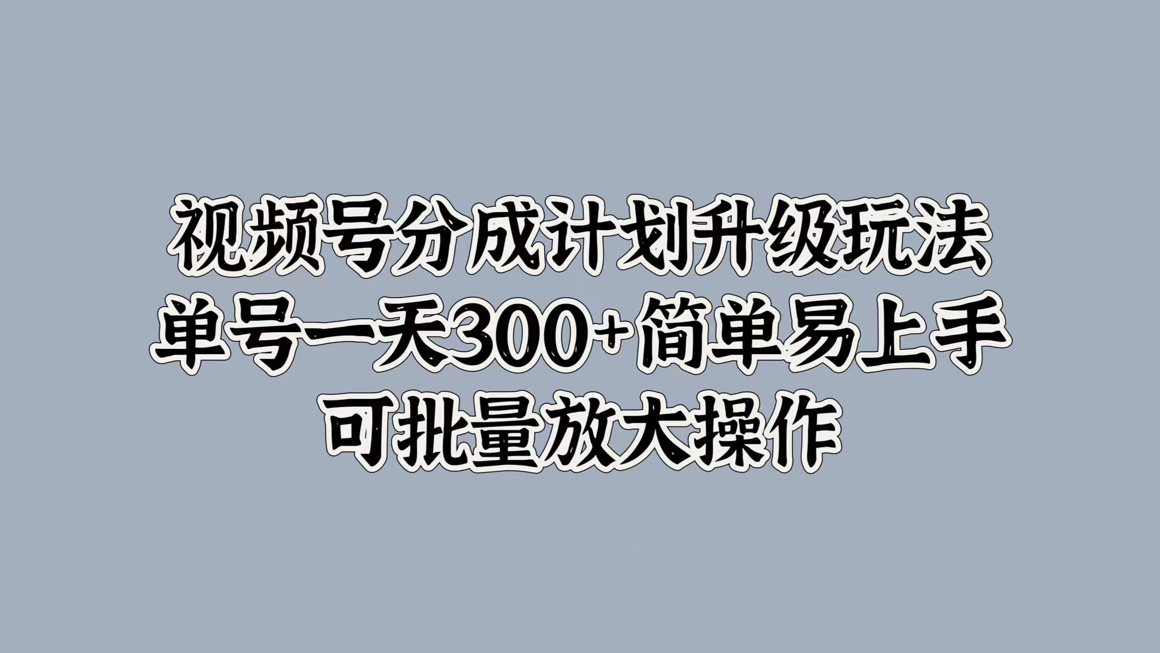 视频号分成计划升级玩法，单号一天300+简单易上手，可批量放大操作69网创吧-网创项目资源站-副业项目-创业项目-搞钱项目69网创吧
