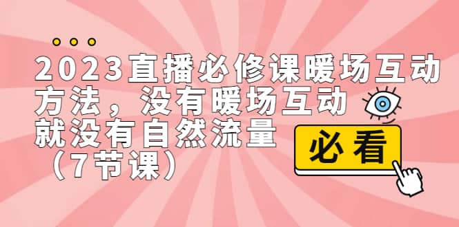 2023直播·必修课暖场互动方法，没有暖场互动，就没有自然流量（7节课）69网创吧-网创项目资源站-副业项目-创业项目-搞钱项目69网创吧