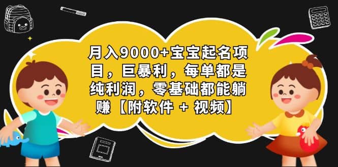 月入9000+宝宝起名项目，巨暴利 每单都是纯利润，0基础躺赚【附软件+视频】69网创吧-网创项目资源站-副业项目-创业项目-搞钱项目69网创吧