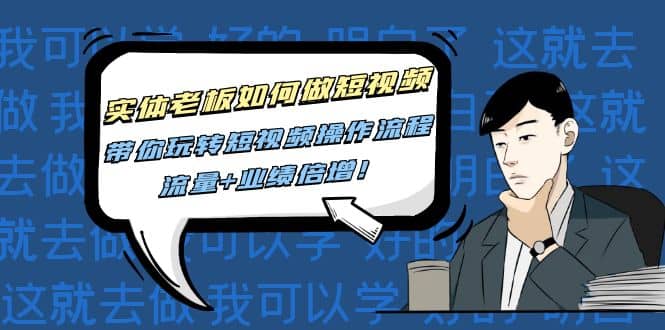 实体老板如何做短视频：带你玩转短视频全套操作流程，流量+业绩倍增69网创吧-网创项目资源站-副业项目-创业项目-搞钱项目69网创吧