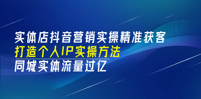 实体店抖音营销实操精准获客、打造个人IP实操方法，同城实体流量过亿(53节)69网创吧-网创项目资源站-副业项目-创业项目-搞钱项目69网创吧