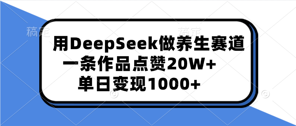 用DeepSeek做养生赛道，一条作品点赞20W+，单日变现1000+69网创吧-网创项目资源站-副业项目-创业项目-搞钱项目69网创吧