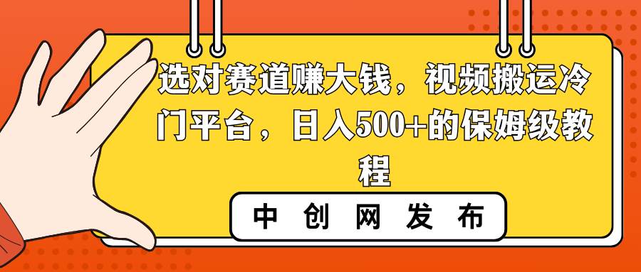 选对赛道赚大钱，视频搬运冷门平台，日入500+的保姆级教程69网创吧-网创项目资源站-副业项目-创业项目-搞钱项目69网创吧