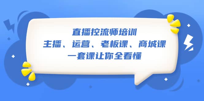 直播·控流师培训：主播、运营、老板课、商城课，一套课让你全看懂69网创吧-网创项目资源站-副业项目-创业项目-搞钱项目69网创吧