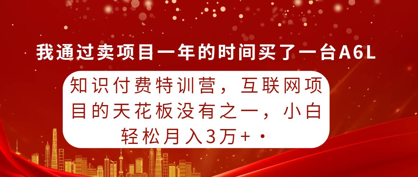 知识付费特训营，互联网项目的天花板，没有之一，小白轻轻松松月入三万+69网创吧-网创项目资源站-副业项目-创业项目-搞钱项目69网创吧
